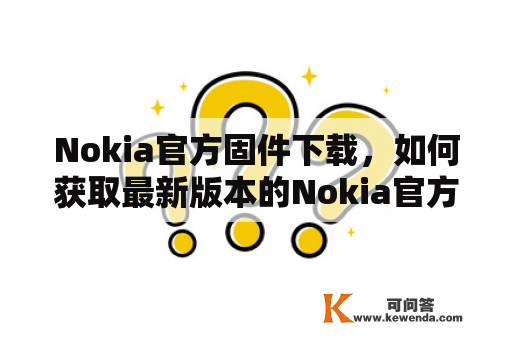 Nokia官方固件下载，如何获取最新版本的Nokia官方固件？