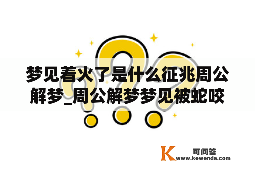 梦见着火了是什么征兆周公解梦_周公解梦梦见被蛇咬了是什么征兆