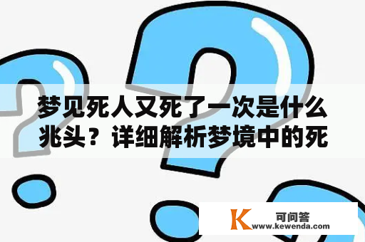 梦见死人又死了一次是什么兆头？详细解析梦境中的死亡预兆