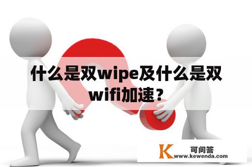 什么是双wipe及什么是双wifi加速？