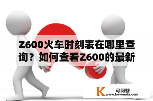 Z600火车时刻表在哪里查询？如何查看Z600的最新时刻表？