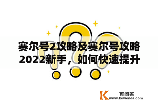 赛尔号2攻略及赛尔号攻略2022新手，如何快速提升等级？