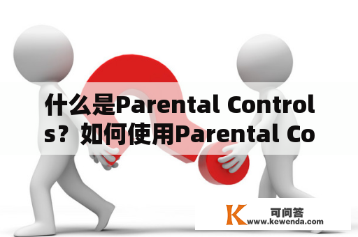 什么是Parental Controls？如何使用Parental Controls来保护孩子？