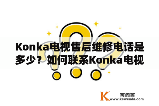 Konka电视售后维修电话是多少？如何联系Konka电视售后维修？
