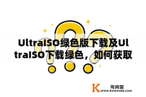 UltraISO绿色版下载及UltraISO下载绿色，如何获取？