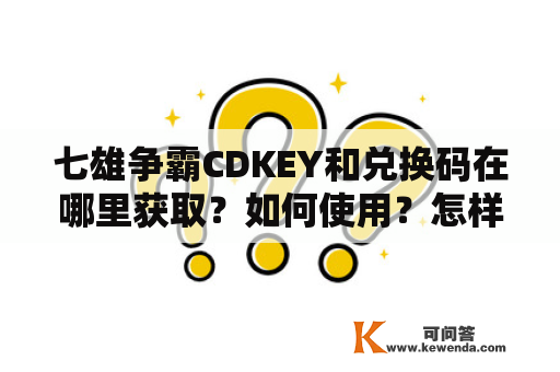 七雄争霸CDKEY和兑换码在哪里获取？如何使用？怎样兑换？——详细解答