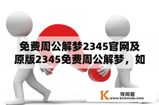 免费周公解梦2345官网及原版2345免费周公解梦，如何使用？