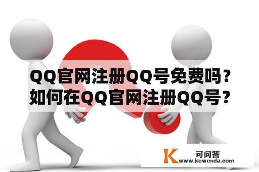 QQ官网注册QQ号免费吗？如何在QQ官网注册QQ号？
