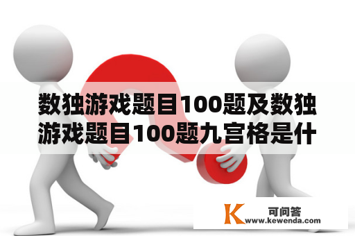 数独游戏题目100题及数独游戏题目100题九宫格是什么？如何解决这些数独游戏题目？