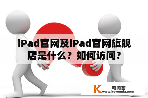 iPad官网及iPad官网旗舰店是什么？如何访问？