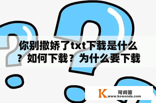 你别撒娇了txt下载是什么？如何下载？为什么要下载？