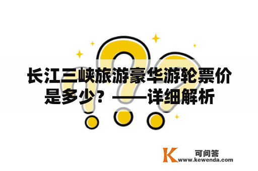 长江三峡旅游豪华游轮票价是多少？——详细解析