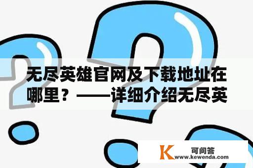 无尽英雄官网及下载地址在哪里？——详细介绍无尽英雄官网及下载方式