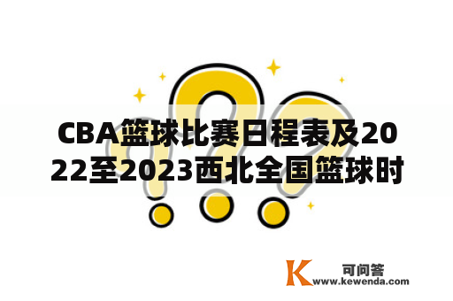 CBA篮球比赛日程表及2022至2023西北全国篮球时间表是什么？