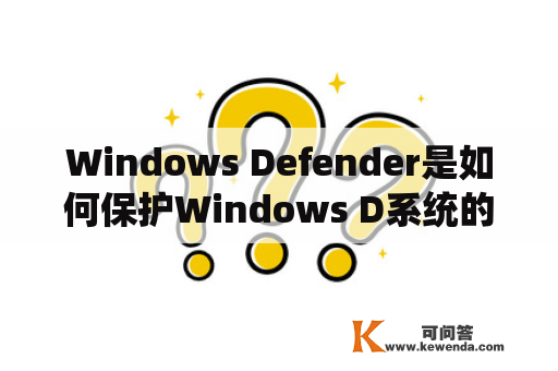 Windows Defender是如何保护Windows D系统的？