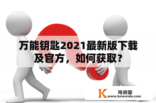 万能钥匙2021最新版下载及官方，如何获取？