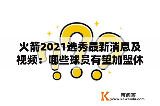 火箭2021选秀最新消息及视频：哪些球员有望加盟休斯顿火箭队？