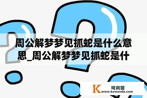 周公解梦梦见抓蛇是什么意思_周公解梦梦见抓蛇是什么意思啊