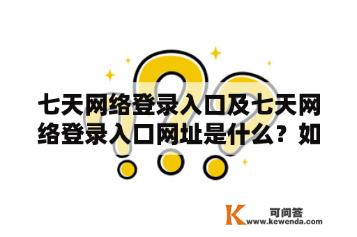 七天网络登录入口及七天网络登录入口网址是什么？如何使用？