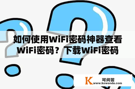 如何使用WiFi密码神器查看WiFi密码？下载WiFi密码神器，轻松获取WiFi密码！