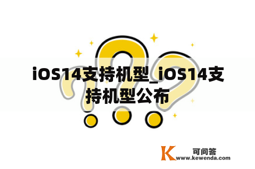 iOS14支持机型_iOS14支持机型公布