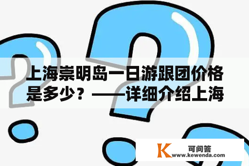 上海崇明岛一日游跟团价格是多少？——详细介绍上海崇明岛一日游跟团的行程和费用