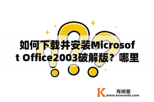 如何下载并安装Microsoft Office2003破解版？哪里可以找到完整的Office2003破解版？