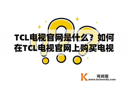 TCL电视官网是什么？如何在TCL电视官网上购买电视？TCL电视官网有哪些优惠活动？