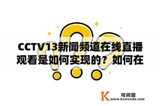 CCTV13新闻频道在线直播观看是如何实现的？如何在CCTV13新闻频道在线直播中获取最新资讯？如何在CCTV13新闻频道在线直播中参与互动？