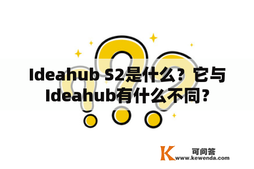 Ideahub S2是什么？它与Ideahub有什么不同？