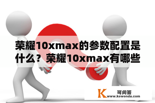 荣耀10xmax的参数配置是什么？荣耀10xmax有哪些特点？
