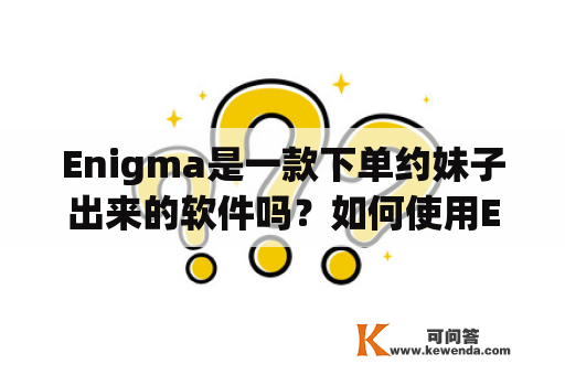 Enigma是一款下单约妹子出来的软件吗？如何使用Enigma进行约会？