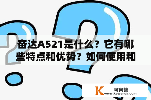 奋达A521是什么？它有哪些特点和优势？如何使用和维护？