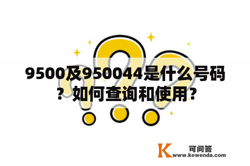 9500及950044是什么号码？如何查询和使用？