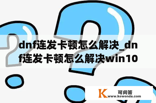 dnf连发卡顿怎么解决_dnf连发卡顿怎么解决win10系统