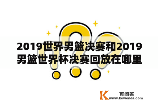 2019世界男篮决赛和2019男篮世界杯决赛回放在哪里可以观看？