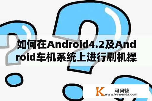 如何在Android4.2及Android车机系统上进行刷机操作？