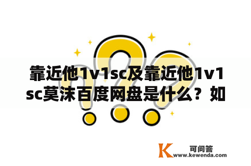 靠近他1v1sc及靠近他1v1sc莫沫百度网盘是什么？如何使用？有哪些注意事项？