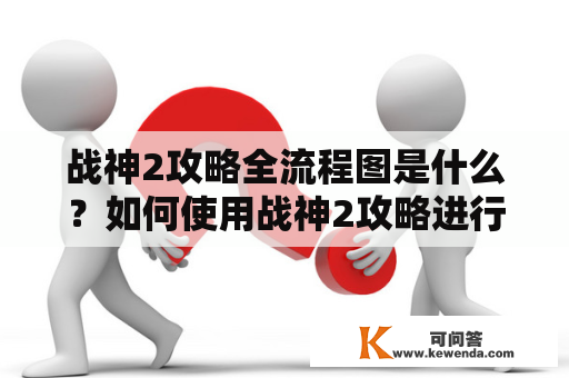 战神2攻略全流程图是什么？如何使用战神2攻略进行游戏？