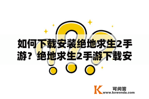 如何下载安装绝地求生2手游？绝地求生2手游下载安装正版方法有哪些？