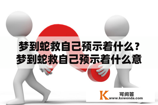 梦到蛇救自己预示着什么？梦到蛇救自己预示着什么意思？