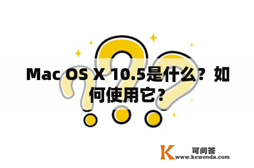 Mac OS X 10.5是什么？如何使用它？