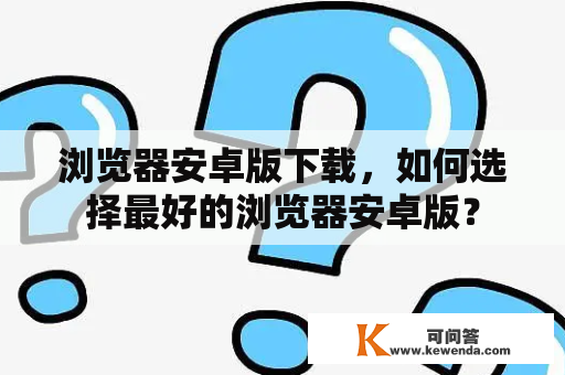 浏览器安卓版下载，如何选择最好的浏览器安卓版？