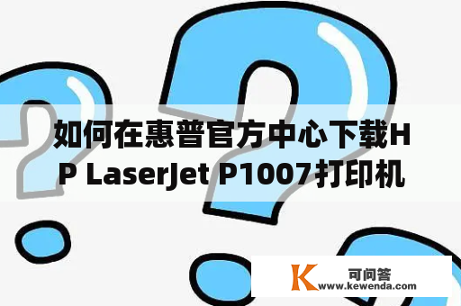 如何在惠普官方中心下载HP LaserJet P1007打印机驱动？