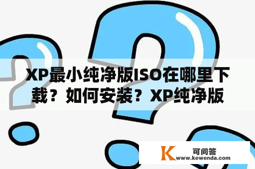 XP最小纯净版ISO在哪里下载？如何安装？XP纯净版有哪些优点？