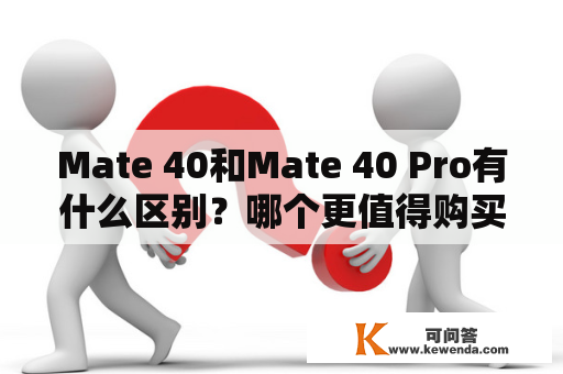 Mate 40和Mate 40 Pro有什么区别？哪个更值得购买？