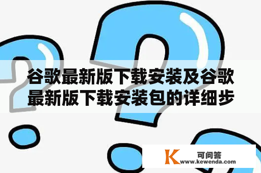 谷歌最新版下载安装及谷歌最新版下载安装包的详细步骤是什么？