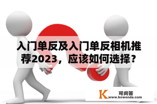 入门单反及入门单反相机推荐2023，应该如何选择？