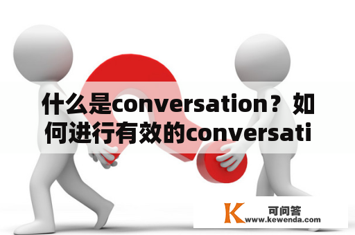 什么是conversation？如何进行有效的conversation？