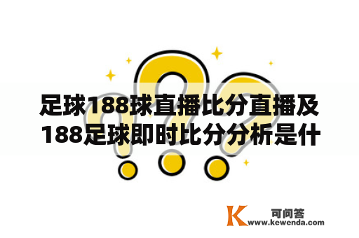 足球188球直播比分直播及188足球即时比分分析是什么？如何使用？